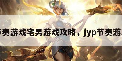 节奏游戏宅男游戏攻略，jyp节奏游戏
