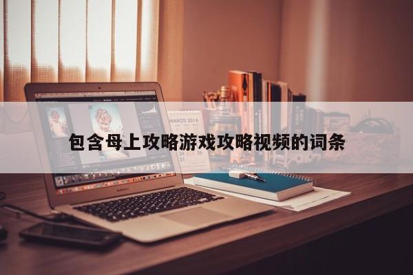 包含母上攻略游戏攻略视频的词条