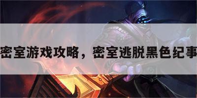 黑色密室游戏攻略，密室逃脱黑色纪事下载