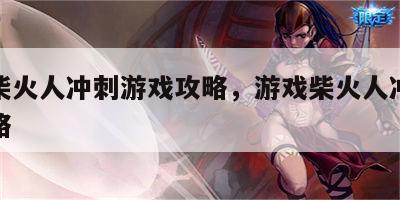 游戏柴火人冲刺游戏攻略，游戏柴火人冲刺游戏攻略