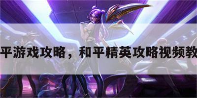 和平游戏攻略，和平精英攻略视频教程