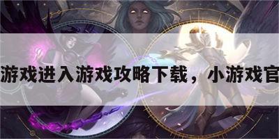 小游戏进入游戏攻略下载，小游戏官网