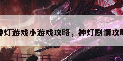 神灯游戏小游戏攻略，神灯剧情攻略