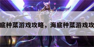 海底种菜游戏攻略，海底种菜游戏攻略