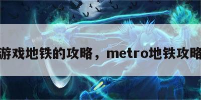 游戏地铁的攻略，metro地铁攻略