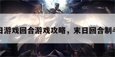 末日游戏回合游戏攻略，末日回合制手游
