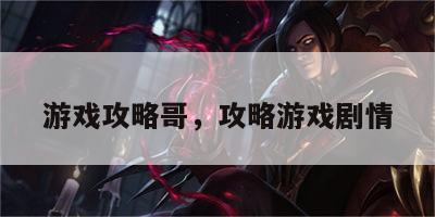 游戏攻略哥，攻略游戏剧情