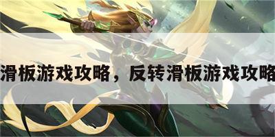 反转滑板游戏攻略，反转滑板游戏攻略图文