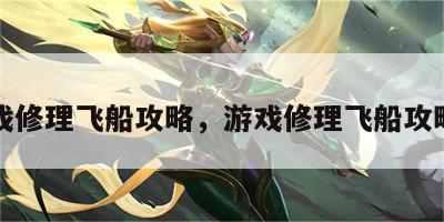 游戏修理飞船攻略，游戏修理飞船攻略图