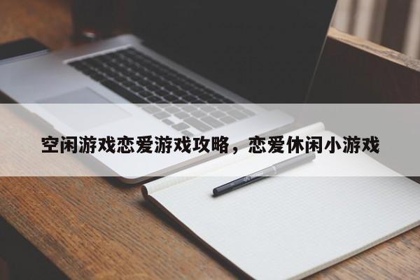 空闲游戏恋爱游戏攻略，恋爱休闲小游戏