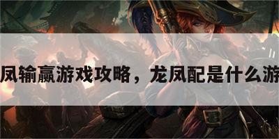 龙凤输赢游戏攻略，龙凤配是什么游戏