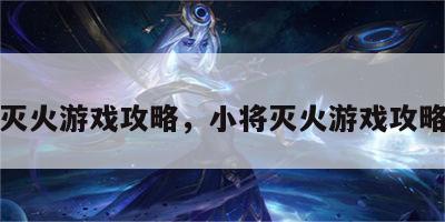 小将灭火游戏攻略，小将灭火游戏攻略视频