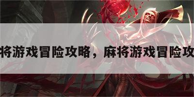 麻将游戏冒险攻略，麻将游戏冒险攻略