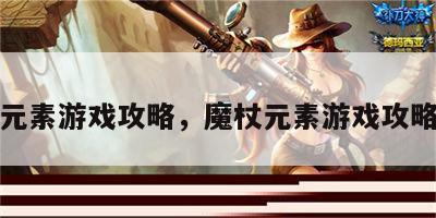魔杖元素游戏攻略，魔杖元素游戏攻略大全