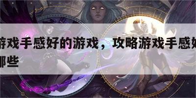 攻略游戏手感好的游戏，攻略游戏手感好的游戏有哪些