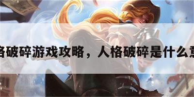 人格破碎游戏攻略，人格破碎是什么意思