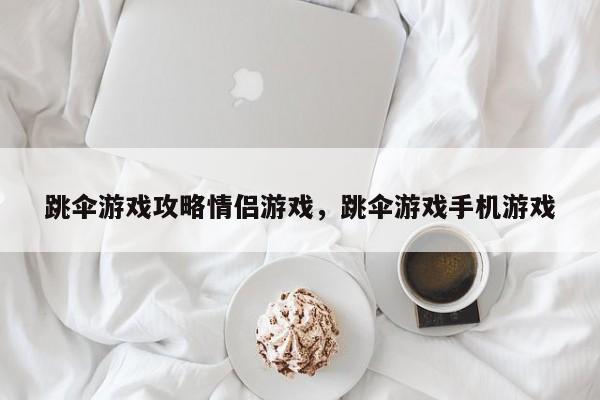 跳伞游戏攻略情侣游戏，跳伞游戏手机游戏