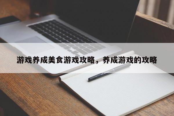 游戏养成美食游戏攻略，养成游戏的攻略