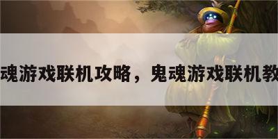 鬼魂游戏联机攻略，鬼魂游戏联机教程