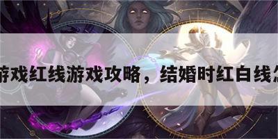 结婚游戏红线游戏攻略，结婚时红白线怎么用