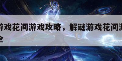 解谜游戏花间游戏攻略，解谜游戏花间游戏攻略大全